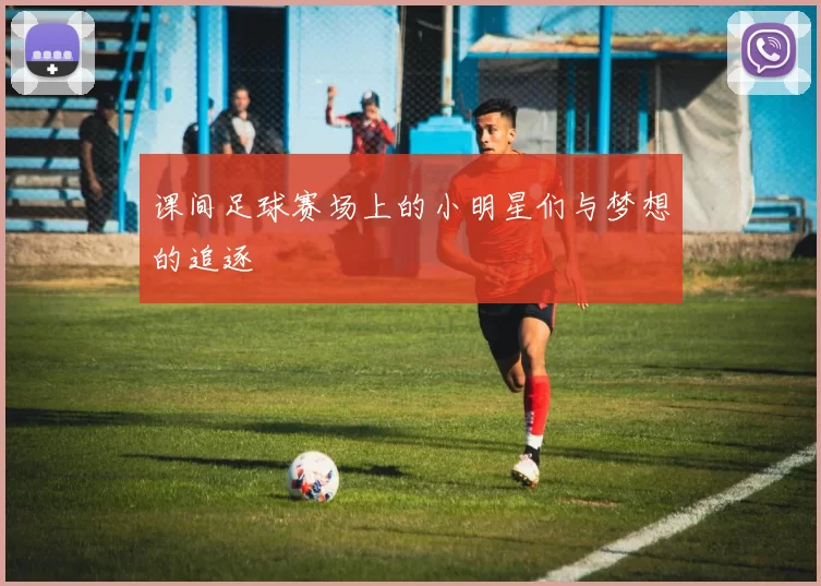 课间足球赛场上的小明星们与梦想的追逐