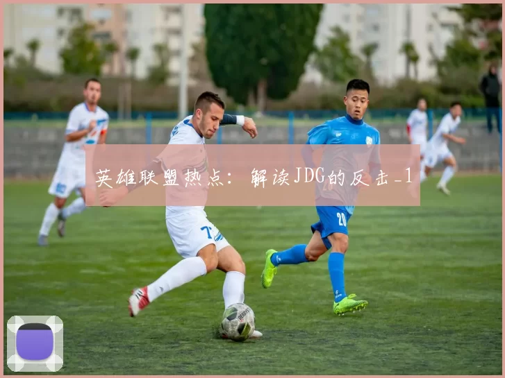 英雄联盟热点：解读JDG的反击_1