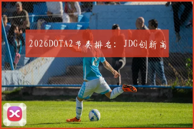 2026DOTA2节奏排名：JDG创新高