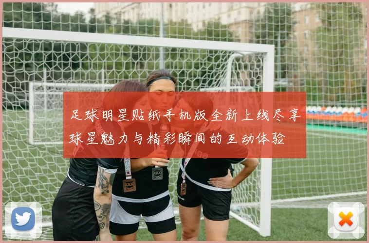 足球明星贴纸手机版全新上线尽享球星魅力与精彩瞬间的互动体验