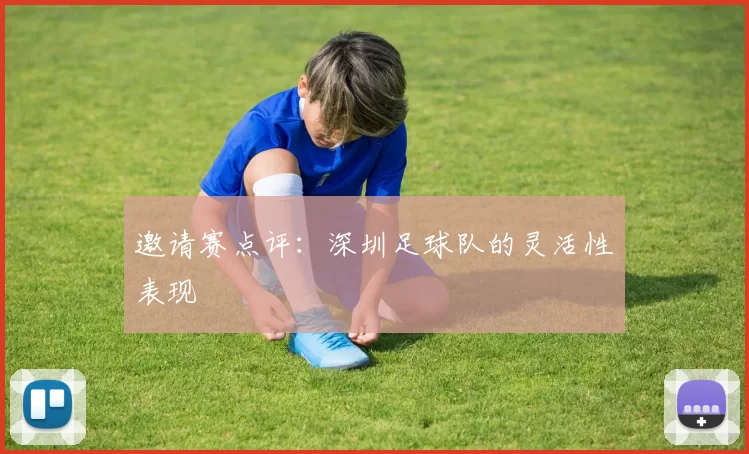 邀请赛点评：深圳足球队的灵活性表现
