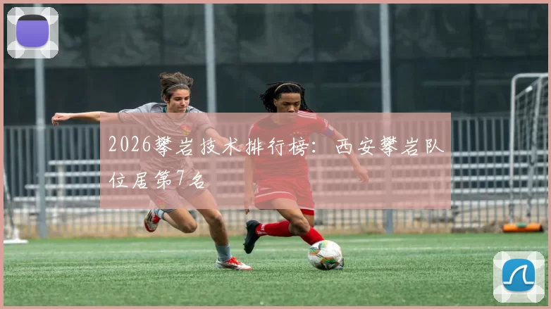 2026攀岩技术排行榜：西安攀岩队位居第7名