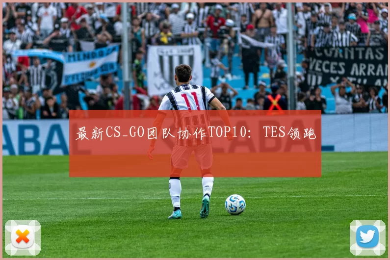最新CS_GO团队协作TOP10：TES领跑
